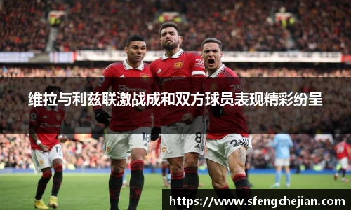 维拉与利兹联激战成和双方球员表现精彩纷呈