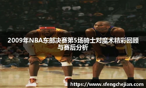 2009年NBA东部决赛第5场骑士对魔术精彩回顾与赛后分析