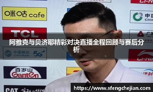 阿雅克与贝济耶精彩对决直播全程回顾与赛后分析